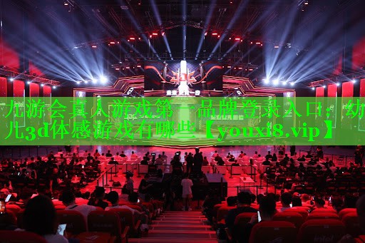 九游会真人游戏第一品牌登录入口：幼儿3d体感游戏有哪些