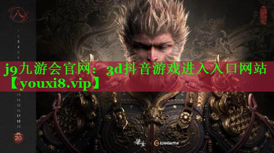 j9九游会官网：3d抖音游戏进入入口网站