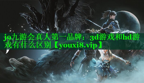 j9九游会真人第一品牌：3d游戏和hd游戏有什么区别