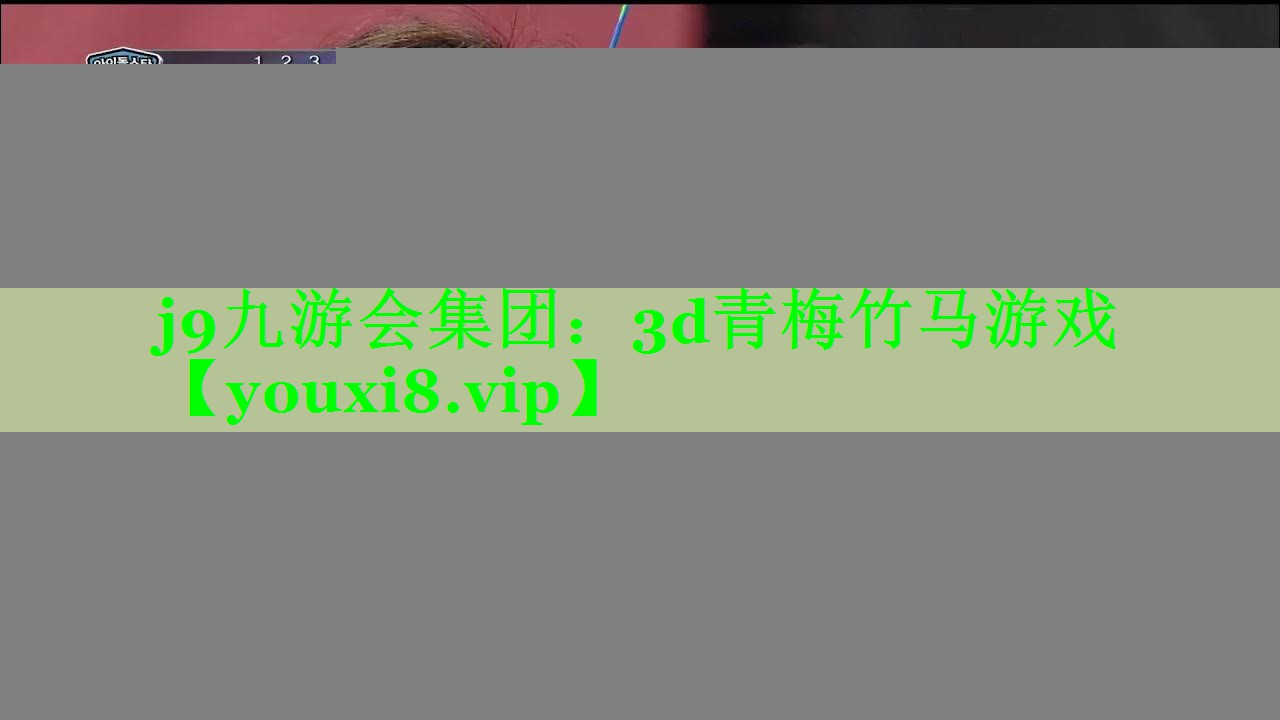 j9九游会集团：3d青梅竹马游戏