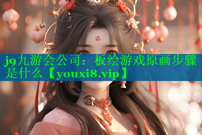 j9九游会公司：板绘游戏原画步骤是什么