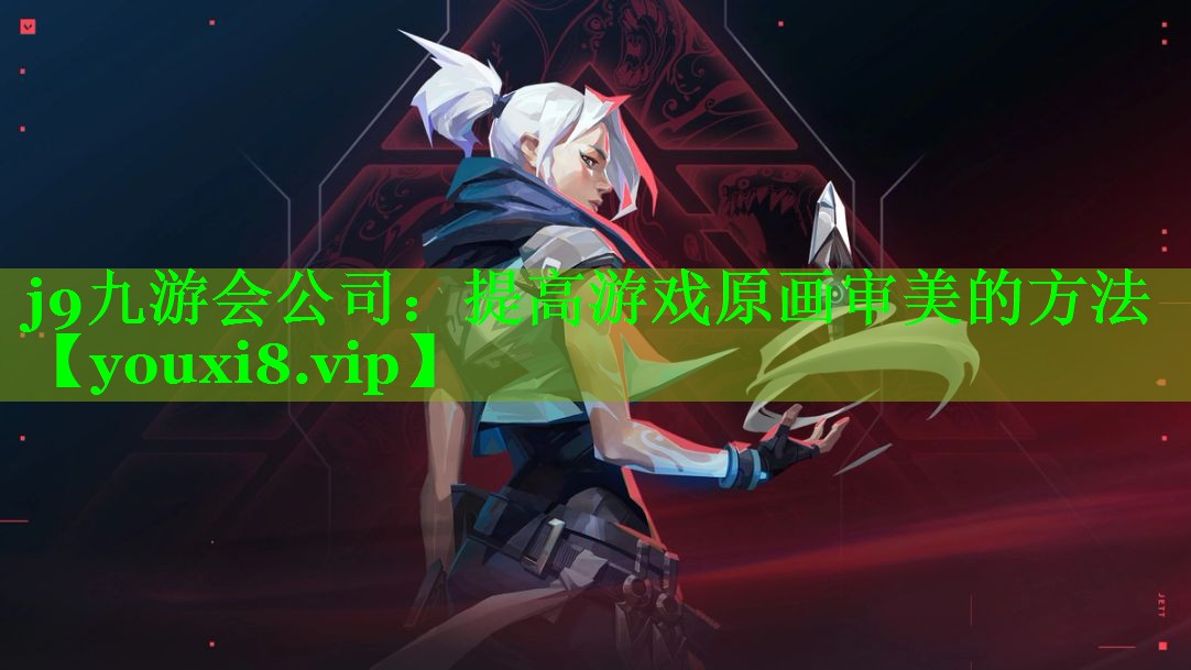 j9九游会公司：提高游戏原画审美的方法