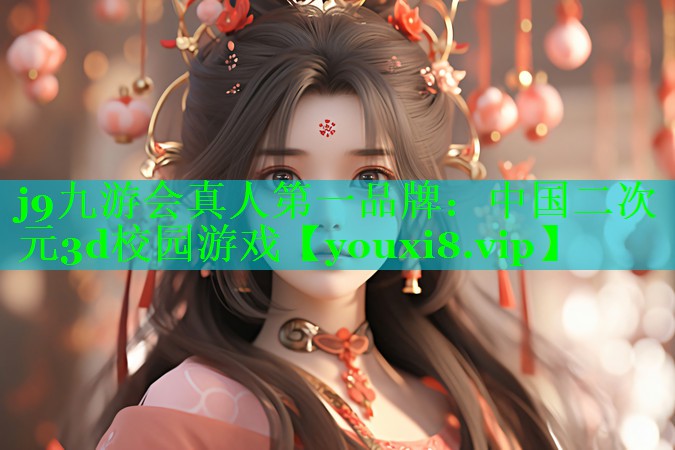 j9九游会真人第一品牌：中国二次元3d校园游戏