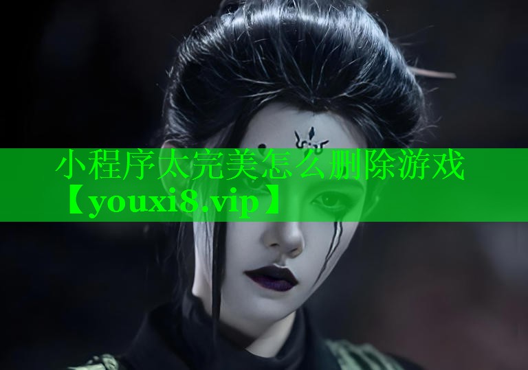 小程序太完美怎么删除游戏 小程序太完美怎么删除游戏