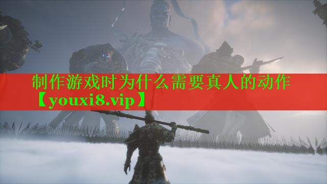 制作游戏时为什么需要真人的动作