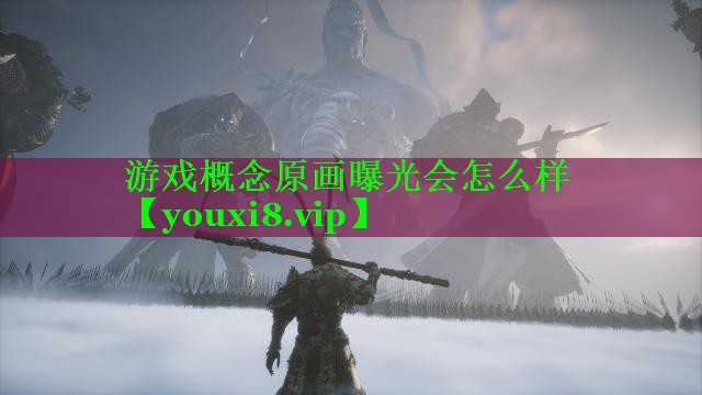 游戏概念原画曝光会怎么样 游戏概念原画曝光会怎么样